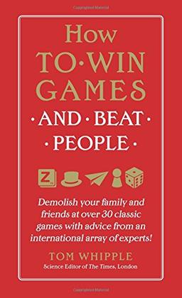 How to Win Games and Beat People: Demolish Your Family and Friends at over 30 Classic Games with Advice from an International Array of Experts