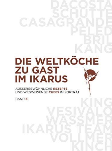 Die Weltköche zu Gast im Ikarus: Außergewöhnliche Rezepte und wegweisende Chefs im Portrait: Band 5