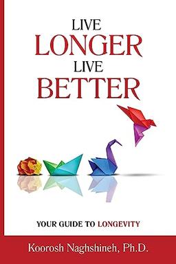 Live Longer, Live Better: Your Guide to Longevity: Unlock the Science of Aging, Master Practical Strategies, and Maximize Your Health and Happiness for a Vibrant Life in Your Golden Years