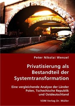 Privatisierung als Bestandteil der Systemtransformation: Eine vergleichende Analyse der Länder Polen, Tschechische Republik und Ostdeutschland