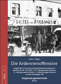 Die Ardennenoffensive - Band I: Angriff der 6. Pz.Armee und amerikanische Abwehr im Bereich der 99. US-Inf.Div., 277. Volksgrenadier-Division, 12. ... und der Pz.Brigade 150 - Augenzeugenberichte