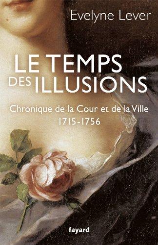 Chronique de la Cour et de la ville. Le temps des illusions : 1715-1756