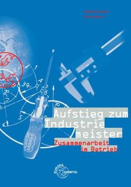 Aufstieg zum Industriemeister. Zusammenarbeit im Betrieb: Arbeitsmappe für Ausbildung zum Industriemeister/zur Industriemeisterin. Nach dem neuen ... Rahmenstoffplan und den neuen Lernzielen