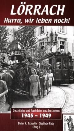 Lörrach - Hurra, wir leben noch! Geschichten und Anekdoten 1945-1949