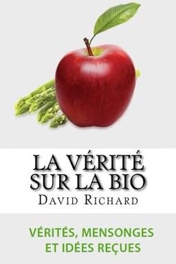 La Vérité Sur Le Bio: Vérités, Mensonges, Idées Reçues Et Impostures Sur Votre Santé