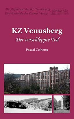 KZ Venusberg: Der verschleppte Tod (Die Außenlager des KZ Flossenbürg)