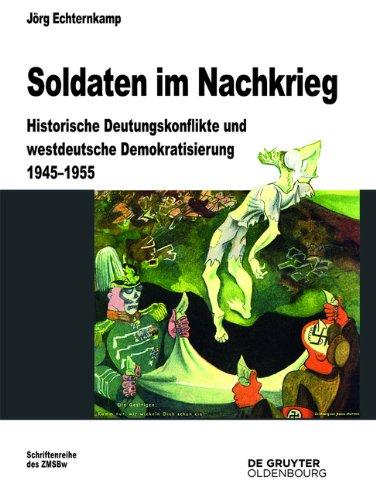 Soldaten im Nachkrieg: Historische Deutungskonflikte und westdeutsche Demokratisierung 1945-1955 (Beitrage Zur Militargeschichte)