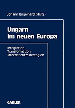 Ungarn im neuen Europa: Integration, Transformation, Markteintrittsstrategien