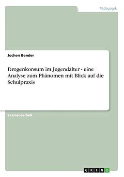 Drogenkonsum im Jugendalter - eine Analyse zum Phänomen mit Blick auf die Schulpraxis