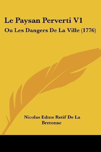 Le Paysan Perverti V1: Ou Les Dangers De La Ville (1776)