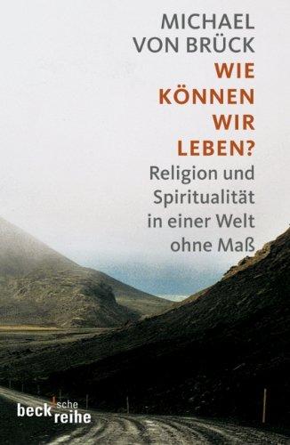 Wie können wir leben?: Religion und Spiritualität in einer Welt ohne Maß