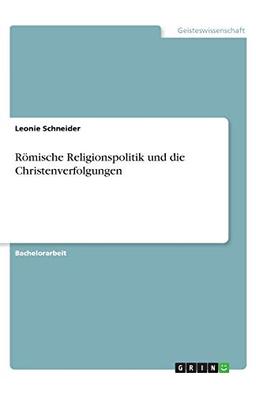 Römische Religionspolitik und die Christenverfolgungen