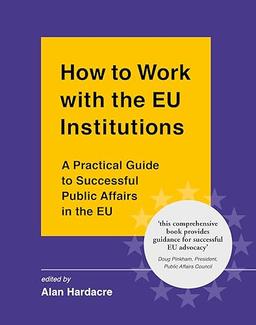 How to Work with the EU Institutions: A Practical Guide to Successful Public Affairs in the EU