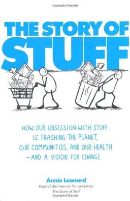 The Story of Stuff: How Our Problem with Overconsumption Is Trashing the Planet, Our Communities and Our Health - and What to Do About It