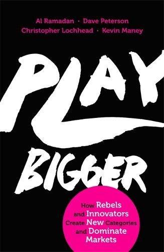 Play Bigger: How Rebels and Innovators Create New Categories and Dominate Markets