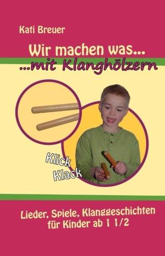 Wir machen was mit Klanghölzern: Lieder, Spiele, Klanggeschichten für Kinder ab 1 ½ Jahren