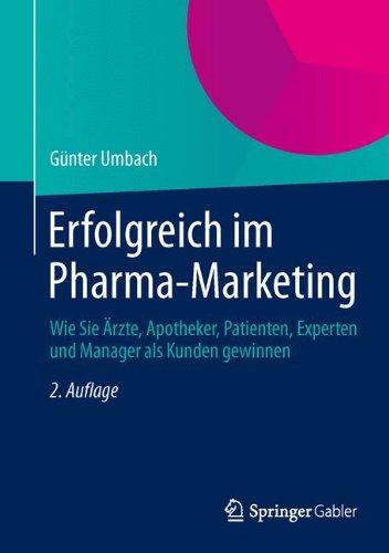 Erfolgreich im Pharma-Marketing: Wie Sie Ärzte, Apotheker, Patienten, Experten und Manager als Kunden gewinnen