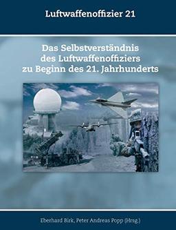 Luftwaffenoffizier 21: Das Selbstverständnis des Luftwaffenoffiziers zu Beginn des 21. Jahrhunderts (Schriften zur Geschichte der Deutschen Luftwaffe)