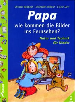 Papa, wie kommen die Bilder ins Fernsehen? Natur und Technik für Kinder. ( Ab 4 J.)