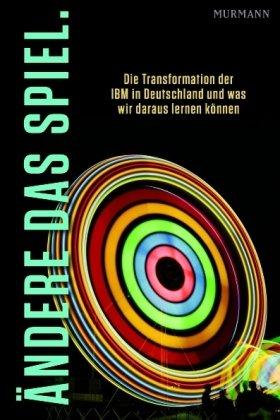 Ändere das Spiel. Die Transformation der IBM in Deutschland und was wir daraus lernen können