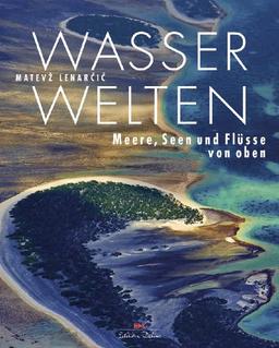 Wasserwelten: Meere, Seen und Flüsse von oben