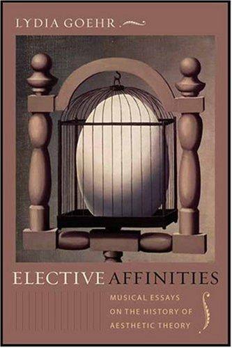 Elective Affinities: Musical Essays on the History of Aesthetic Therory (Columbia Themes in Philosophy, Social Criticism, and the Arts)