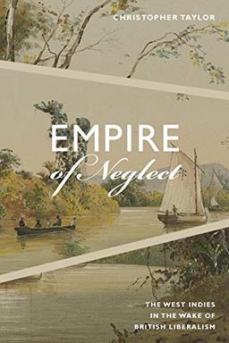 Empire of Neglect: The West Indies in the Wake of British Liberalism (Radical Americas)