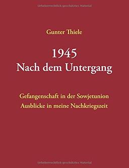 1945 - Nach dem Untergang: Gefangenschaft in der Sowjetunion - Ausblicke in meine Nachkriegszeit