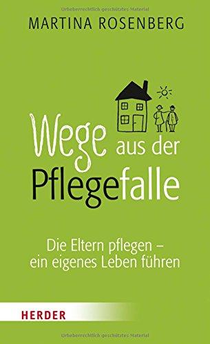 Wege aus der Pflegefalle: Die Eltern pflegen - ein eigenes Leben führen