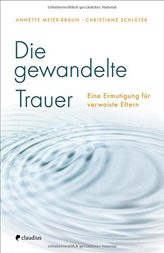 Die gewandelte Trauer: Eine Ermutigung für verwaiste Eltern