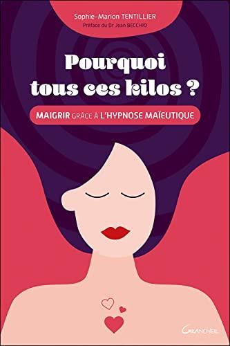 Pourquoi tous ces kilos ? : maigrir grâce à l'hypnose maïeutique