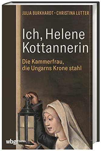 Ich, Helene Kottannerin: Die Kammerfrau, die Ungarns Krone stahl