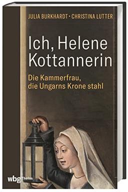 Ich, Helene Kottannerin: Die Kammerfrau, die Ungarns Krone stahl