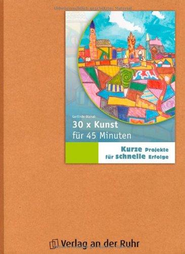 30 x Kunst für 45 Minuten Kurze Projekte für schnelle Erfolge. SB