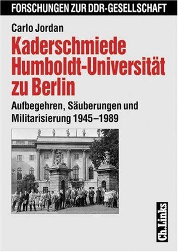 Kaderschmiede Humboldt-Universität zu Berlin. Aufbegehren, Säuberungen und Militarisierung 1945-1989