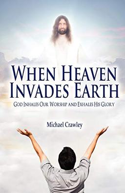 When Heaven Invades Earth: God Inhales Our Worship and Exhales His Glory