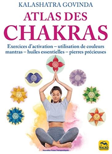 Atlas des chakras: Exercices d'activation, utilisation de couleurs, mantras, huiles essentielles, pierres précieuses