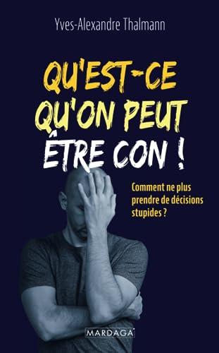 Qu'est-ce qu'on peut être con ! : comment ne plus prendre de décisions stupides ?