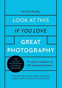 Look At This If You Love Great Photography: A critical curation of 100 essential photos • Packed with links to further reading, listening and viewing to take your enjoyment to the next level