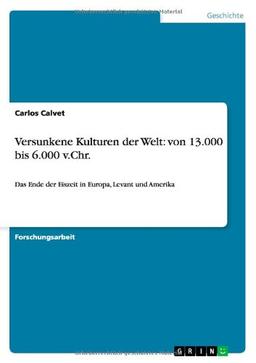 Versunkene Kulturen der Welt: von 13.000 bis 6.000 v.Chr: Das Ende der Eiszeit in Europa, Levant und Amerika