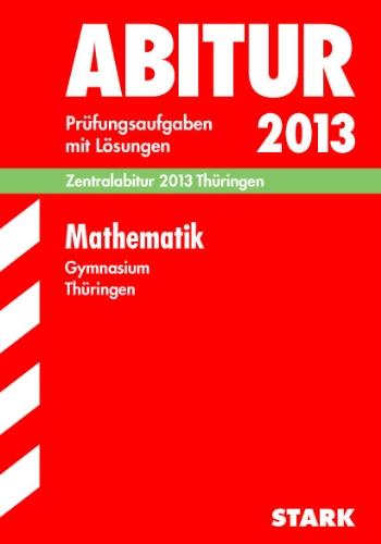 Abitur-Prüfungsaufgaben Gymnasium Thüringen. Aufgabensammlung mit Lösungen / Mathematik, Zentralabitur 2013 Thüringen: Prüfungsaufgaben 2009-2012: ... 2009-2012. Prüfungsaufgaben mit Lösungen