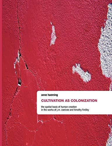 Cultivation as Colonization. The Spatial Basis of Human Creation in the Works of J.M. Coetzee and Timothy Findley