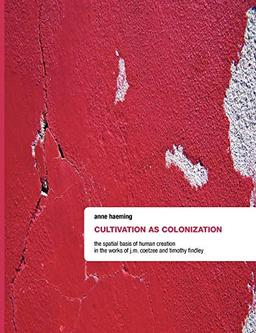 Cultivation as Colonization. The Spatial Basis of Human Creation in the Works of J.M. Coetzee and Timothy Findley