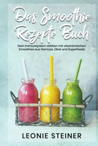 Das Smoothie Rezepte Buch: Dein Immunsystem stärken mit vitaminreichen Smoothies aus Gemüse, Obst und Superfoods