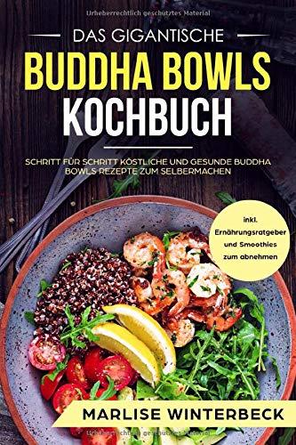 Das gigantische Buddha Bowls Kochbuch: Schritt für Schritt köstliche und gesunde Buddha Bowls Rezepte zum Selbermachen inkl. Ernährungsratgeber und Smoothies zum abnehmen