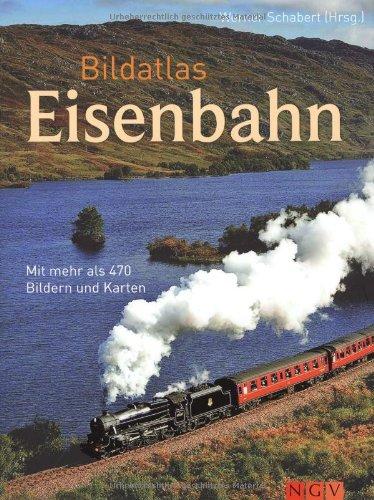 Bildatlas Eisenbahn. Mit mehr als 450 Bildern und Karten: Mit über 450 Bildern und Karten