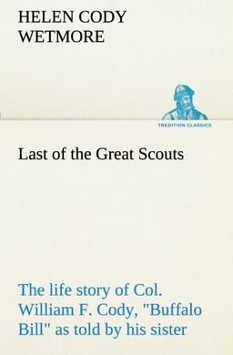 Last of the Great Scouts : the life story of Col. William F. Cody, "Buffalo Bill" as told by his sister (TREDITION CLASSICS)