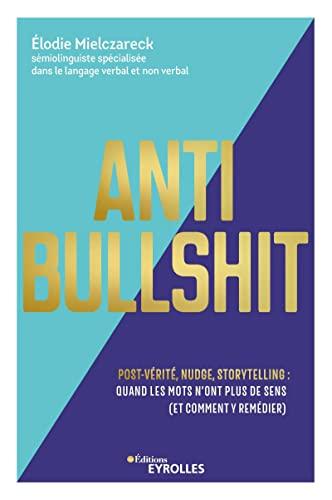 Anti bullshit : post-vérité, nudge, storytelling : quand les mots n'ont plus de sens (et comment y remédier)