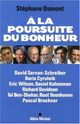 A la poursuite du bonheur : David Servan-Schreiber, Boris Cyrulnik, Eric Wilson, Daniel Kahneman, Richard Davidson, Tal Ben-Shahar, Rut Veenhoven, Pascal Bruckner