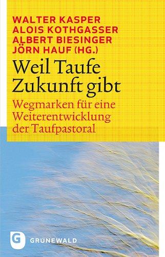 Weil Taufe Zukunft gibt - Wegmarken für eine Weiterentwicklung der Taufpastoral